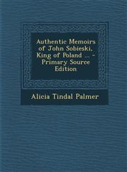 Authentic Memoirs of John Sobieski, King of Poland ... - Primary Source Edition,1293850993,9781293850992