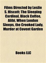 Films Directed by Leslie S. Hiscott (Study Guide) The Sleeping Cardinal, Black Coffee, Alibi, When London Sleeps, the Crooked Lady,1156972280,9781156972281