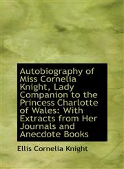 Autobiography of Miss Cornelia Knight, Lady Companion to the Princess Charlotte of Wales With Extra,111002505X,9781110025053