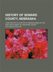 History of Seward County, Nebraska; Together With a Chapter of Reminiscenses of the Early Settlement of Lancaster County,1150447427,9781150447426