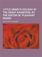 Little Henry's Holiday at the Great Exhibition, by the Editor of 'Pleasant Pages',1230459189,9781230459189