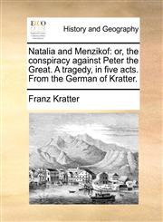 Natalia and Menzikof or, the conspiracy against Peter the Great. A tragedy, in five acts. From the German of Kratter.,1140884050,9781140884057