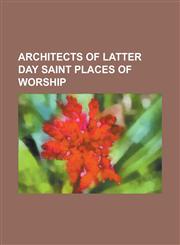 Architects of Latter Day Saint Places of Worship Anson Vasco Call II, Augustus Farnham, Cannon & Fetzer, Clifford Percy Evans, Don Carlos Young, Eben,1156087848,9781156087848