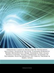 Articles On Ukrainian Classical Musicians By Instrument, including Sviatoslav Richter, Vladimir Horowitz, Benno Moiseiwitsch, Mark Taimanov, Emil Gilels, Mykola Lysenko, Shura Cherkassky, Vladimir De Pachmann, Felix Blumenfeld, Leo Sirota,1244889253,9781244889255