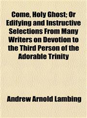 Come, Holy Ghost; Or Edifying and Instructive Selections From Many Writers on Devotion to the Third Person of the Adorable Trinity,1152634151,9781152634152
