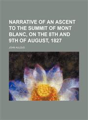 Narrative of an Ascent to the Summit of Mont Blanc, on the 8th and 9th of August, 1827,1151321745,9781151321749