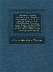 Hereditary Property Justified Reply to Reply to Brownson's Article On the Laboring Classes. by One, Whose Personal Experience Should Enable Him to Feel the Wants, and Sympathize with the Condition, of the Laborer ... - Primary Source Edition,1293327638,9781293327630