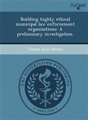 Building highly ethical municipal law enforcement organizations A preliminary investigation.,1249061970,9781249061977