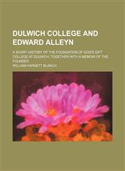 Dulwich college and Edward Alleyn; A short history of the foundation of God's gift college at Dulwich. Together with a memoir of the founder,1236490630,9781236490636