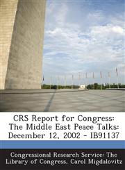 Crs Report for Congress The Middle East Peace Talks: December 12, 2002 - Ib91137,1294246836,9781294246831