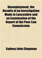 Unemployment, the Results of an Investigation Made in Lancashire and an Examination of the Report of the Poor Law Commission,1151833142,9781151833143