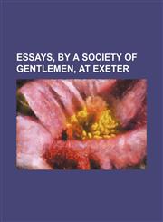 Essays, by a Society of Gentlemen, at Exeter,1236480082,9781236480088