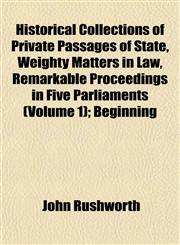 Historical Collections of Private Passages of State, Weighty Matters in Law, Remarkable Proceedings in Five Parliaments (Volume 1); Beginning,1152939890,9781152939899