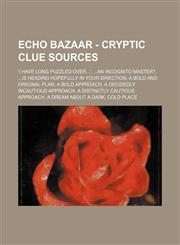 Echo Bazaar - Cryptic Clue Sources 'I have long puzzled over...', ...an incognito Master?, ...is heading hopefully in your direction, A bold and original plan, A bold approach, A decidedly incautious approach, A distinctly cautious approach, A dream abou,123470028X,9781234700287