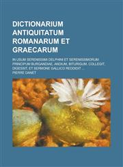Dictionarium Antiquitatum Romanarum Et Graecarum; In Usum Serenissimi Delphini Et Serenissimorum Principum Burgandiae, Andium, Biturigum, Collegit, Di,1236556178,9781236556172