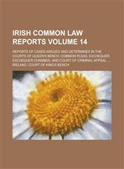 Irish Common Law Reports; Reports of Cases Argued and Determined in the Courts of Queen's Bench, Common Pleas, Exchequer, Exchequer Chamber, and Court of Criminal Appeal ... Volume 14,1236991923,9781236991928