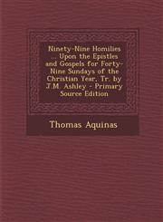Ninety-Nine Homilies ... Upon the Epistles and Gospels for Forty-Nine Sundays of the Christian Year, Tr. by J.M. Ashley - Primary Source Edition,1293535931,9781293535936