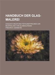 Handbuch Der Glas-Malerei; Zugleich Anleitung Fur Kunstfreunde Zur Beurteilung Von Glasmalereien,1153471337,9781153471336
