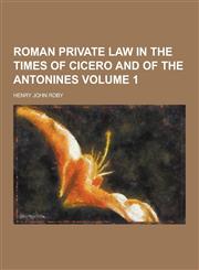 Roman Private Law in the Times of Cicero and of the Antonines Volume 1,123023814X,9781230238142