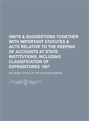 Hints & suggestions together with important statutes & acts relative to the keeping of accounts at state institutions, including classification of expenditures  1907,1234383098,9781234383091