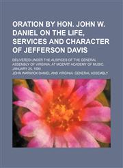 Oration by Hon. John W. Daniel on the Life, Services and Character of Jefferson Davis; Delivered Under the Auspices of the General Assembly of Virginia, at Mozart Academy of Music, January 25, 1890,1154463087,9781154463088