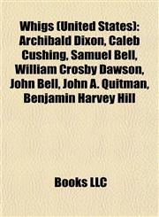 Whigs (United States) Archibald Dixon, Caleb Cushing, Samuel Bell, William Crosby Dawson, John Bell, John A. Quitman, Benjamin Harvey Hill,1156918804,9781156918807