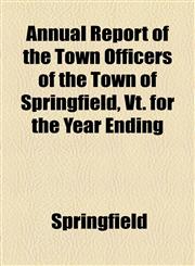 Annual Report of the Town Officers of the Town of Springfield, Vt. for the Year Ending,1151892181,9781151892188