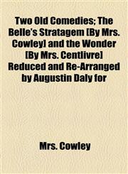 Two Old Comedies; The Belle's Stratagem [By Mrs. Cowley] and the Wonder [By Mrs. Centlivre] Reduced and Re-Arranged by Augustin Daly for,1154914771,9781154914771