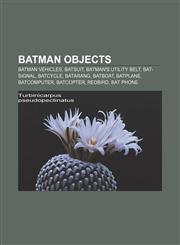 Batman objects Batman vehicles, Batsuit, Batman's utility belt, Bat-Signal, Batcycle, Batarang, Batboat, Batplane, Batcomputer, Batcopter,1156823579,9781156823576