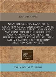 Nevv lords, nevv lavvs, or, A discovery of a grand usurpation, in opposition to the Holy Laws of God and contempt of the good laws, and royal prerogative of the supream magistrate, as it hath been lately practised by the lordly Matthew Caffin (1674),1171299249,9781171299240