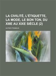 La Civilite, L'Etiquette, La Mode, Le Bon Ton, Du Xiiie Au Xixe Siecle (2),123488870X,9781234888701