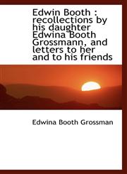Edwin Booth recollections by his daughter Edwina Booth Grossmann, and letters to her and to his fr,1115726420,9781115726429