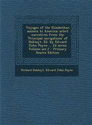 Voyages of the Elizabethan Seamen to America; Select Narratives from the 'Principal Navigations' of Hakluyt. Ed. by Edward John Payne ... 2D Series Vo,1287837212,9781287837213