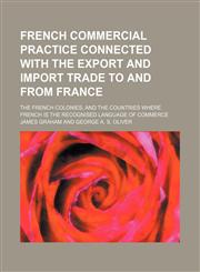 French commercial practice connected with the export and import trade to and from France; the French colonies, and the countries where French is the recognised language of commerce,1155071743,9781155071749