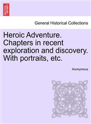 Heroic Adventure. Chapters in recent exploration and discovery. With portraits, etc. THIRD EDITION,1241532443,9781241532444