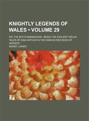 Knightly Legends of Wales (Volume 29); Or, the Boy's Mabinogion Being the Earliest Welsh Tales of King Arthur in the Famous Red Book of Hergest,115007194X,9781150071942