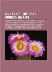 Dukes of the First French Empire Dukes of Abrantès, Dukes of Albufera da Valencia, Dukes of Auerstaedt, Dukes of Augereau, Dukes of Belluno,115644442X,9781156444429