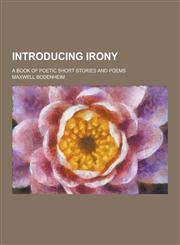 Introducing Irony; A Book of Poetic Short Stories and Poems,123026499X,9781230264998