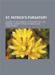 St. Patrick's purgatory; an essay on the legends of purgatory, hell, and paradise, current during the middle ages,1151236977,9781151236975