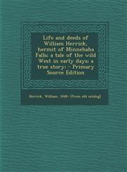 Life and deeds of William Herrick, hermit of Minnehaha Falls; a tale of the wild West in early days; a true story; - Primary Source Edition,1294041193,9781294041191