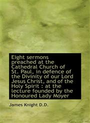 Eight Sermons Preached at the Cathedral Church of St. Paul, in Defence of the Divinity of Our Lord J,1115725688,9781115725682