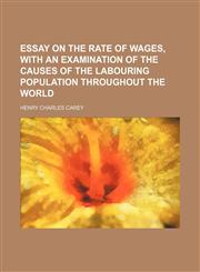 Essay on the rate of wages, with an examination of the causes of the labouring population throughout the world,1231322942,9781231322949