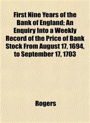 First Nine Years of the Bank of England; An Enquiry Into a Weekly Record of the Price of Bank Stock From August 17, 1694, to September 17, 1703,1152467522,9781152467521