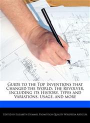 Guide to the Top Inventions that Changed the World The Revolver, Including its History, Types and Variations, Usage, and more,1286830257,9781286830253