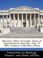 Monetary Policy Oversight, House of Representatives Hearings July 19, 1983, Conduct of Monetary Policy,1288463731,9781288463732