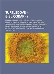 Turtledove - Bibliography Collaborations, Collections, Genres, Novels, Omnibus, Shared Universe Works, Short Stories, Works by Setting, Works By Year, Works Published Under a Penname, Before the Beginning, Blood Feuds, Blood Vengeance, Death in Vesunna,,123480414X,9781234804145
