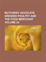 Butchers' Advocate, Dressed Poultry and the Food Merchant Volume 24,1234110601,9781234110604