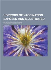 Horrors of vaccination exposed and illustrated,123035669X,9781230356693