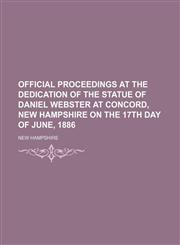 Official proceedings at the dedication of the statue of Daniel Webster at Concord, New Hampshire on the 17th day of June, 1886,1153064707,9781153064705