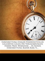 Ehrenrettung Einiger Verdienstvoller Gelehrten Gegen Die Verläumdungen Herrn Prof. Wernhers ... In Seiner Ehrenrettung Kaiser Karl V....,1279353929,9781279353929
